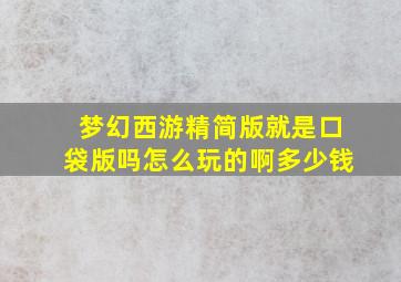 梦幻西游精简版就是口袋版吗怎么玩的啊多少钱