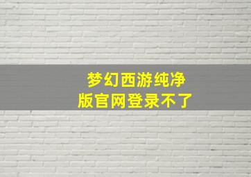 梦幻西游纯净版官网登录不了