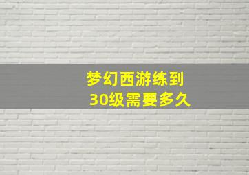 梦幻西游练到30级需要多久