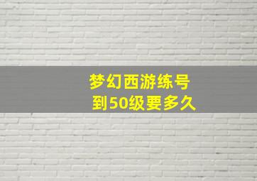 梦幻西游练号到50级要多久