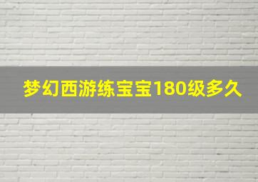 梦幻西游练宝宝180级多久