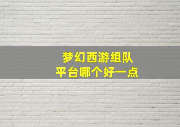 梦幻西游组队平台哪个好一点