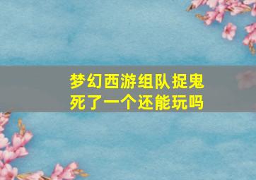 梦幻西游组队捉鬼死了一个还能玩吗