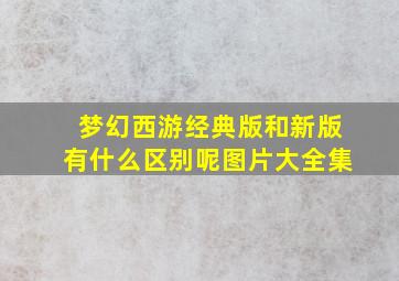 梦幻西游经典版和新版有什么区别呢图片大全集