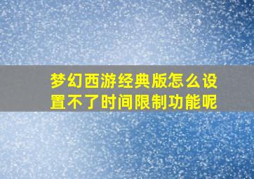 梦幻西游经典版怎么设置不了时间限制功能呢