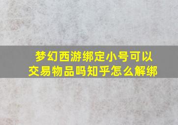 梦幻西游绑定小号可以交易物品吗知乎怎么解绑