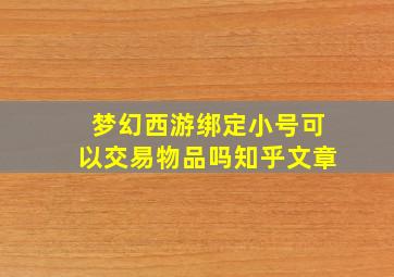 梦幻西游绑定小号可以交易物品吗知乎文章