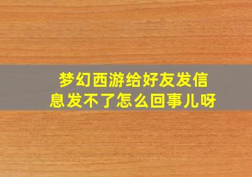 梦幻西游给好友发信息发不了怎么回事儿呀