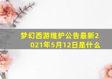 梦幻西游维护公告最新2021年5月12日是什么