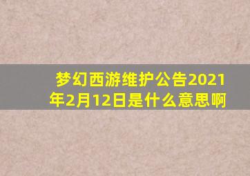 梦幻西游维护公告2021年2月12日是什么意思啊