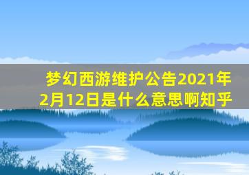 梦幻西游维护公告2021年2月12日是什么意思啊知乎