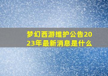 梦幻西游维护公告2023年最新消息是什么