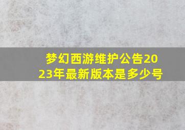 梦幻西游维护公告2023年最新版本是多少号