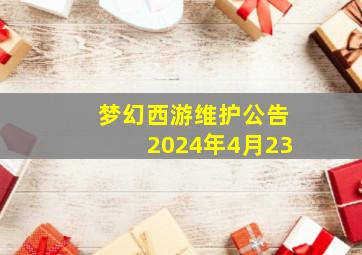 梦幻西游维护公告2024年4月23