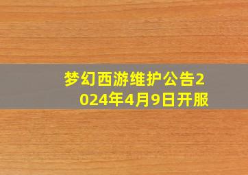 梦幻西游维护公告2024年4月9日开服