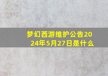 梦幻西游维护公告2024年5月27日是什么