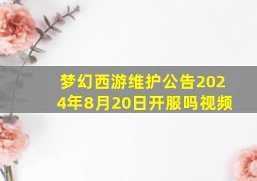 梦幻西游维护公告2024年8月20日开服吗视频