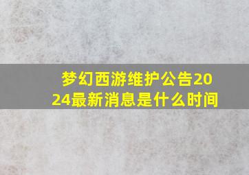 梦幻西游维护公告2024最新消息是什么时间