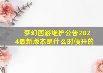 梦幻西游维护公告2024最新版本是什么时候开的