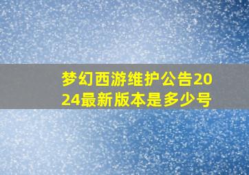 梦幻西游维护公告2024最新版本是多少号