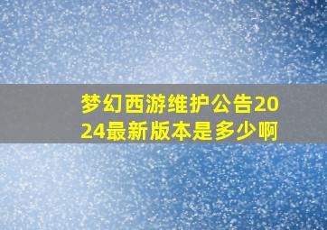 梦幻西游维护公告2024最新版本是多少啊