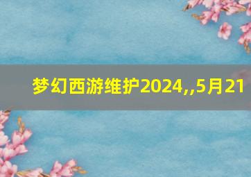 梦幻西游维护2024,,5月21