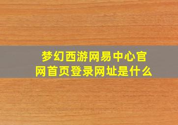 梦幻西游网易中心官网首页登录网址是什么