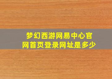 梦幻西游网易中心官网首页登录网址是多少