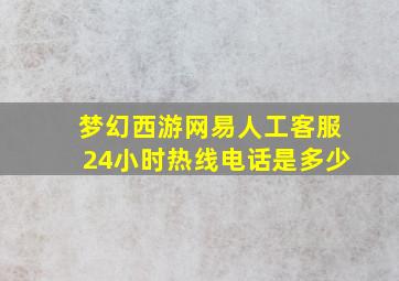 梦幻西游网易人工客服24小时热线电话是多少