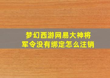 梦幻西游网易大神将军令没有绑定怎么注销