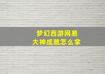 梦幻西游网易大神成就怎么拿