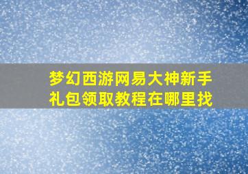 梦幻西游网易大神新手礼包领取教程在哪里找