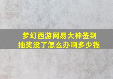 梦幻西游网易大神签到抽奖没了怎么办啊多少钱