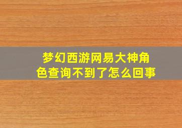 梦幻西游网易大神角色查询不到了怎么回事