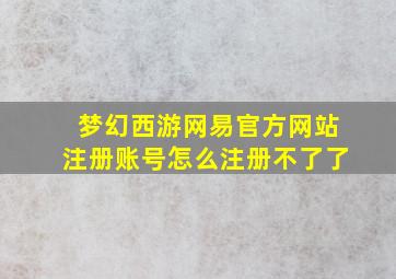 梦幻西游网易官方网站注册账号怎么注册不了了