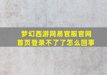 梦幻西游网易官服官网首页登录不了了怎么回事