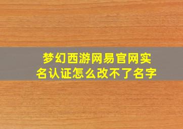 梦幻西游网易官网实名认证怎么改不了名字