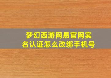 梦幻西游网易官网实名认证怎么改绑手机号