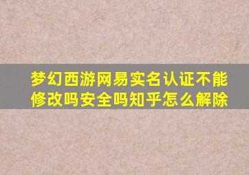 梦幻西游网易实名认证不能修改吗安全吗知乎怎么解除