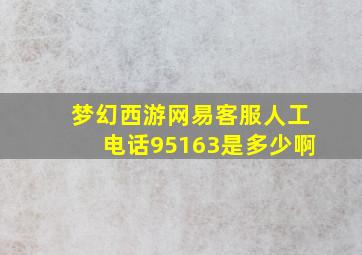 梦幻西游网易客服人工电话95163是多少啊