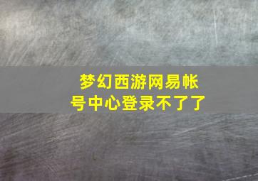 梦幻西游网易帐号中心登录不了了