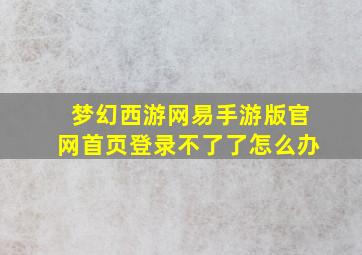 梦幻西游网易手游版官网首页登录不了了怎么办