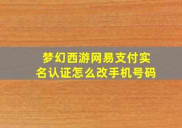 梦幻西游网易支付实名认证怎么改手机号码