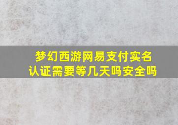 梦幻西游网易支付实名认证需要等几天吗安全吗