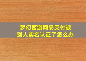 梦幻西游网易支付被别人实名认证了怎么办