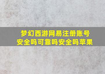 梦幻西游网易注册账号安全吗可靠吗安全吗苹果