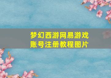 梦幻西游网易游戏账号注册教程图片