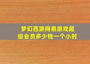 梦幻西游网易游戏超级会员多少钱一个小时