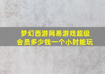 梦幻西游网易游戏超级会员多少钱一个小时能玩