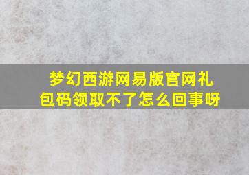 梦幻西游网易版官网礼包码领取不了怎么回事呀